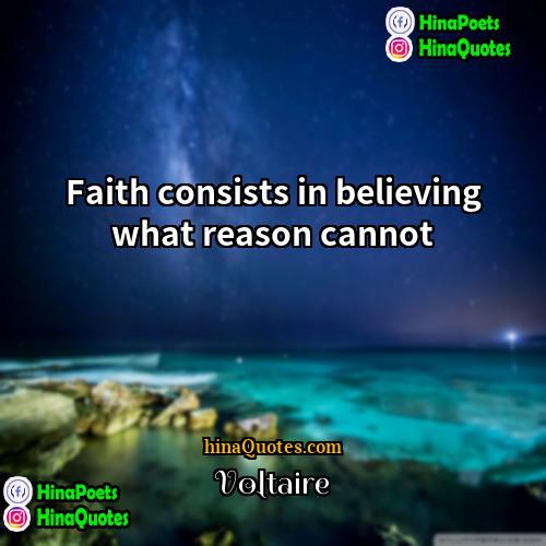Voltaire Quotes | Faith consists in believing what reason cannot.
